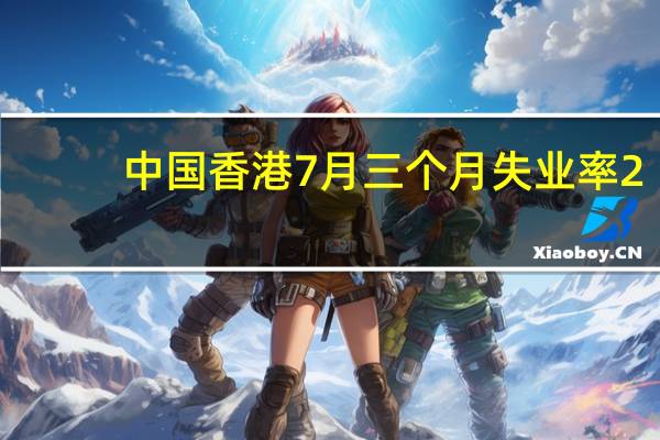 中国香港7月三个月失业率 2.8%预期2.90%前值2.90%