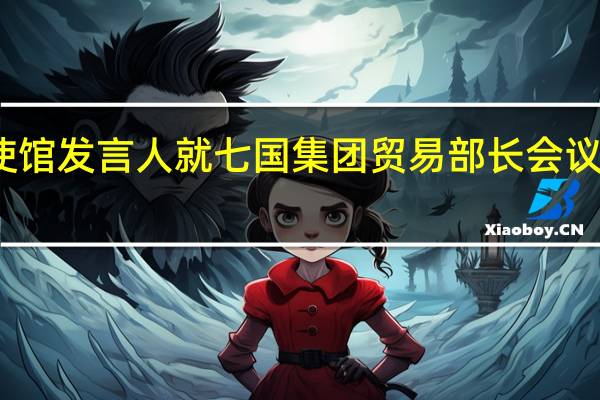 中国驻日本使馆发言人就七国集团贸易部长会议消极动向答记者问