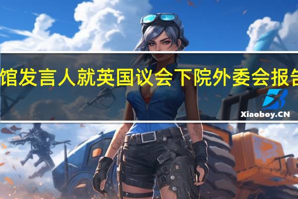 中国驻英国使馆发言人就英国议会下院外委会报告涉华内容答记者问
