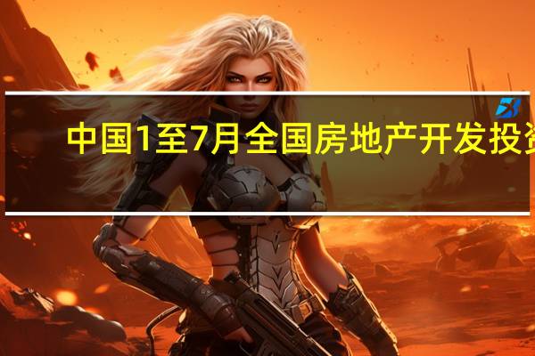 中国1至7月全国房地产开发投资 -8.5%预期 -8.1%前值 -7.9%