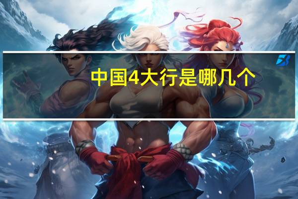 中国4大行是哪几个（中国4大行是哪几个银行）