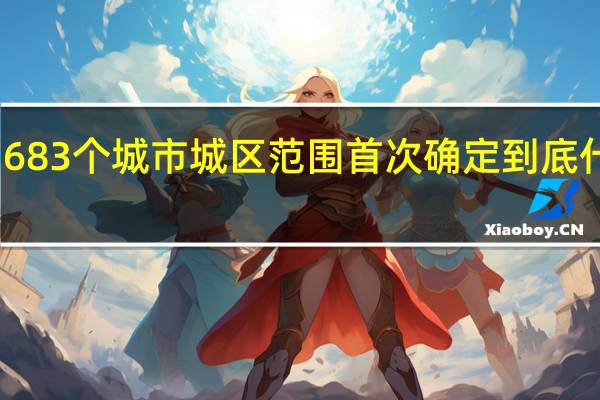 中国683个城市城区范围首次确定 到底什么情况嘞