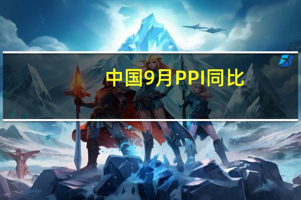 中国9月PPI同比 -2.5%预期 -2.4%前值 -3%