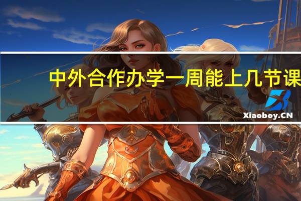 中外合作办学一周能上几节课