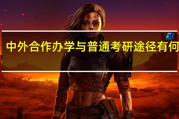 中外合作办学与普通考研途径有何区别