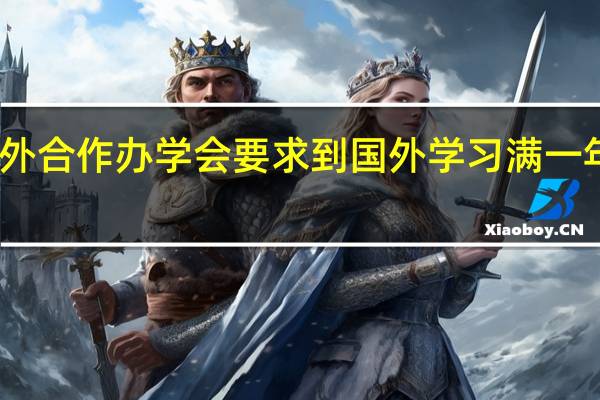 中外合作办学会要求到国外学习满一年才行吗