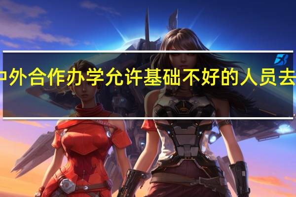 中外合作办学允许基础不好的人员去报名吗