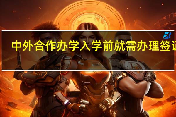 中外合作办学入学前就需办理签证吗