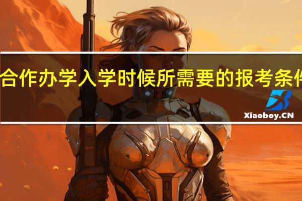 中外合作办学入学时候所需要的报考条件都要什么