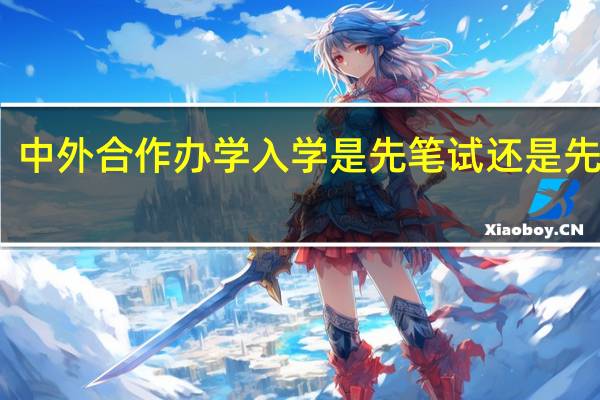 中外合作办学入学是先笔试还是先面试