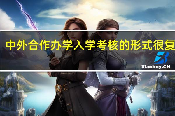 中外合作办学入学考核的形式很复杂吗