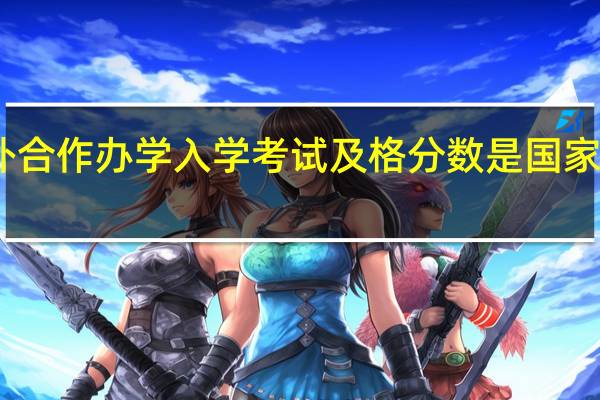 中外合作办学入学考试及格分数是国家规定的吗