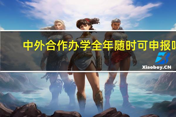 中外合作办学全年随时可申报吗
