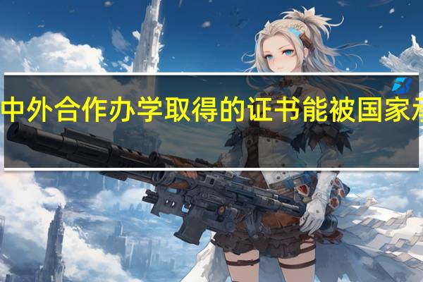 中外合作办学取得的证书能被国家承认吗