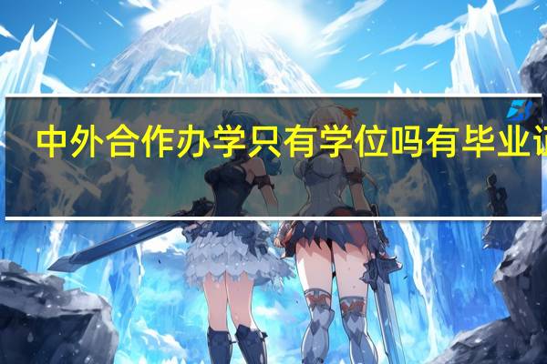 中外合作办学只有学位吗有毕业证吗