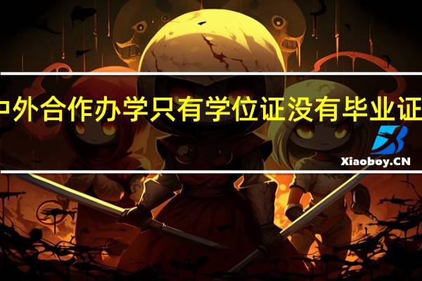 中外合作办学只有学位证没有毕业证怎么办