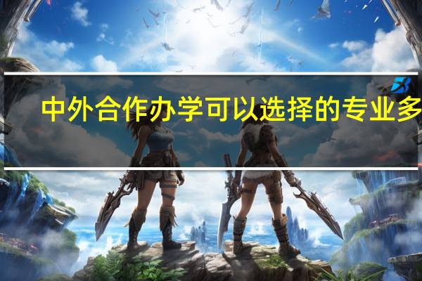 中外合作办学可以选择的专业多吗