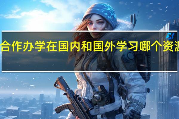 中外合作办学在国内和国外学习哪个资源获取更多