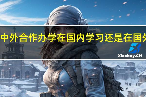 中外合作办学在国内学习还是在国外学习