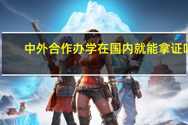 中外合作办学在国内就能拿证吗