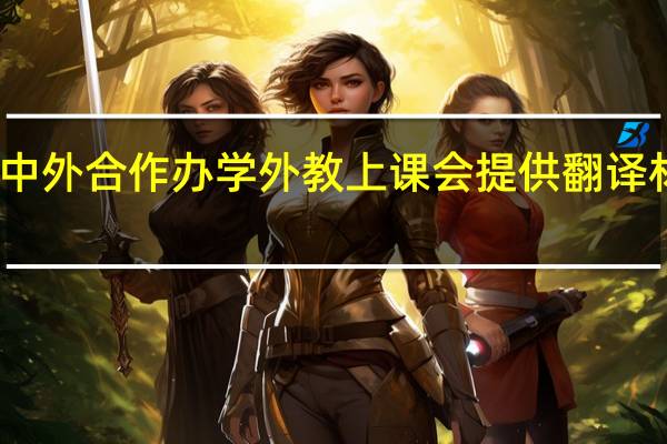 中外合作办学外教上课会提供翻译材料吗