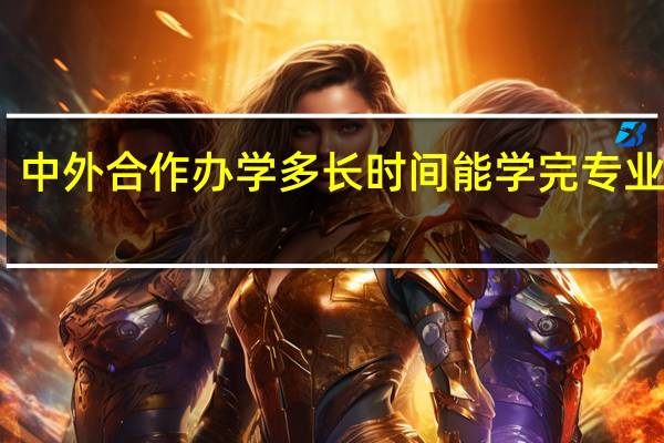 中外合作办学多长时间能学完专业课程