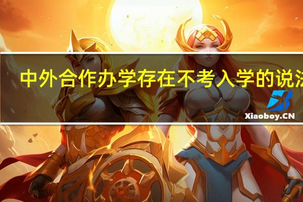 中外合作办学存在不考入学的说法吗