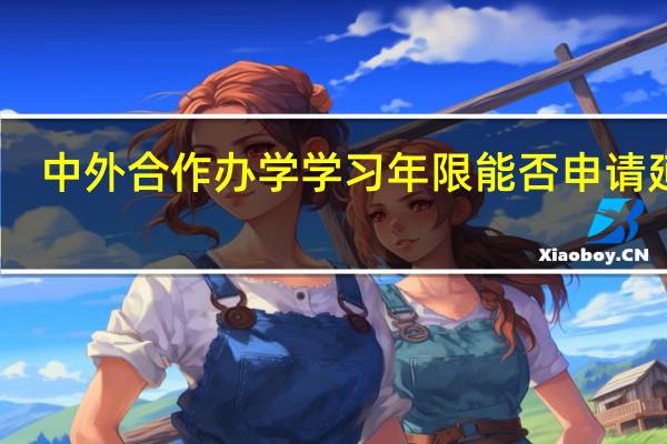 中外合作办学学习年限能否申请延长