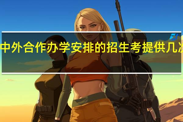 中外合作办学安排的招生考提供几次机会