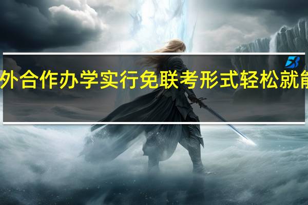 中外合作办学实行免联考形式轻松就能入学吗