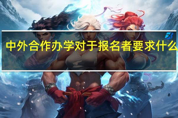 中外合作办学对于报名者要求什么材料