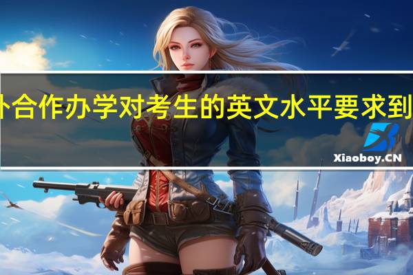 中外合作办学对考生的英文水平要求到英语几级