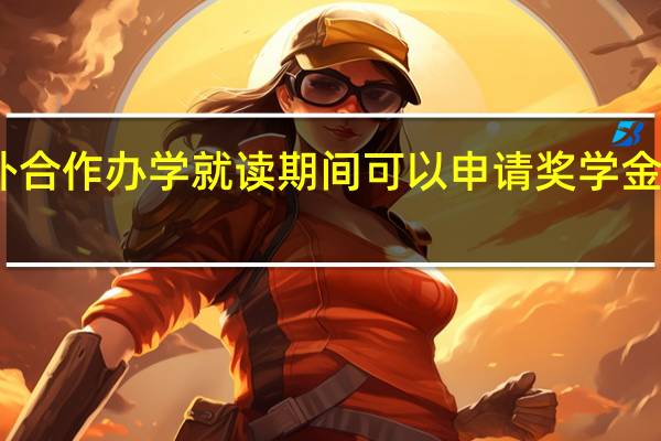 中外合作办学就读期间可以申请奖学金是真的吗