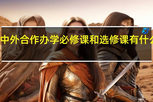 中外合作办学必修课和选修课有什么区别