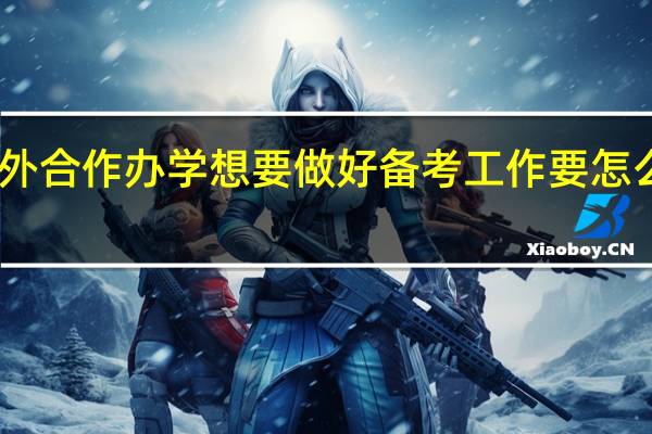 中外合作办学想要做好备考工作要怎么选方法