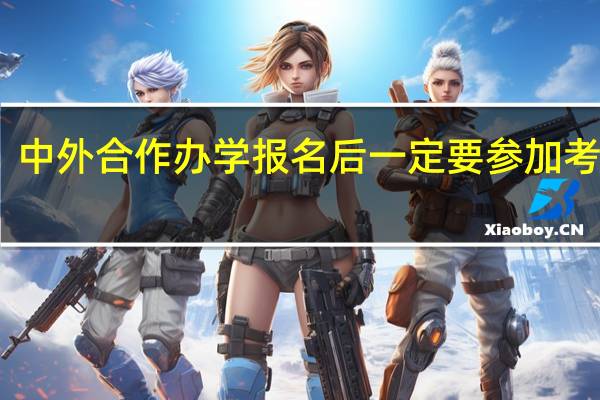 中外合作办学报名后一定要参加考试吗