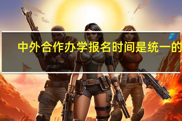 中外合作办学报名时间是统一的吗