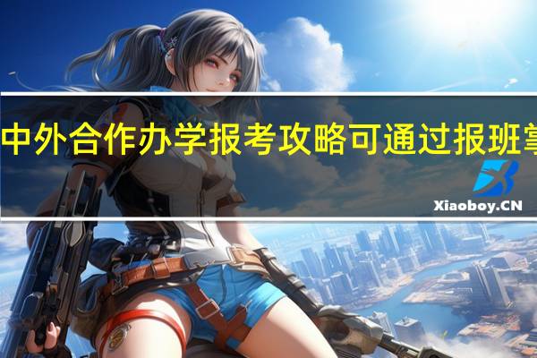 中外合作辦學報考攻略可通過報班掌握嗎