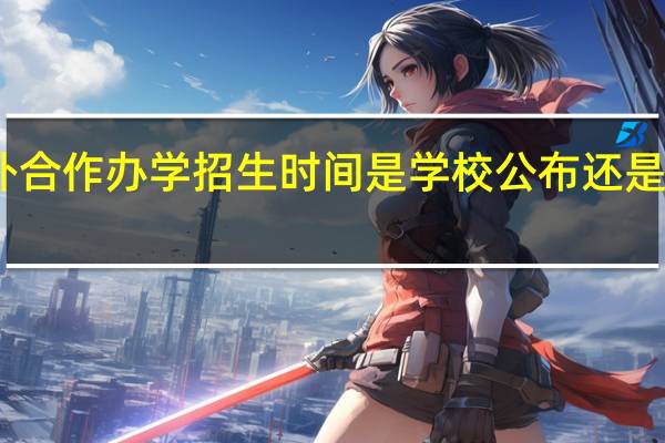 中外合作办学招生时间是学校公布还是国家公布