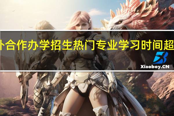 中外合作办学招生热门专业学习时间超过两年吗