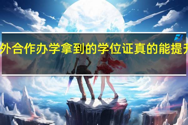 中外合作办学拿到的学位证真的能提升学历吗
