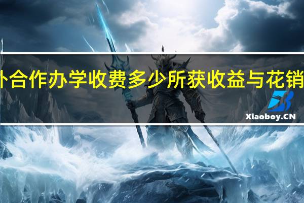中外合作办学收费多少所获收益与花销成正比吗