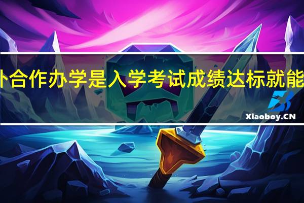 中外合作办学是入学考试成绩达标就能被录取吗
