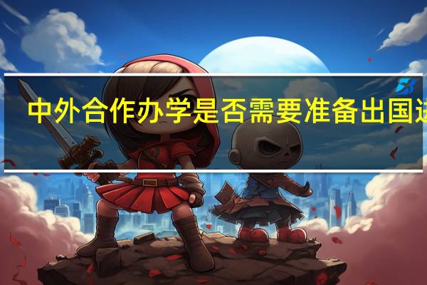中外合作办学是否需要准备出国进修