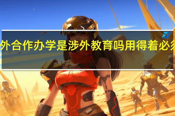 中外合作办学是涉外教育吗用得着必须出国吗