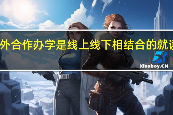 中外合作办学是线上线下相结合的就读方式吗
