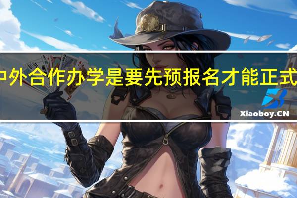 中外合作办学是要先预报名才能正式报名吗