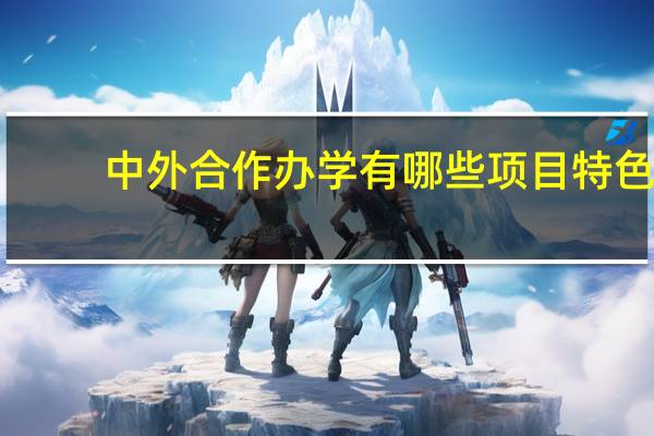 中外合作办学有哪些项目特色