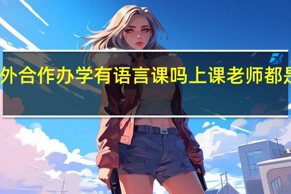 中外合作办学有语言课吗上课老师都是外教吗