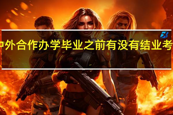中外合作办学毕业之前有没有结业考试测验